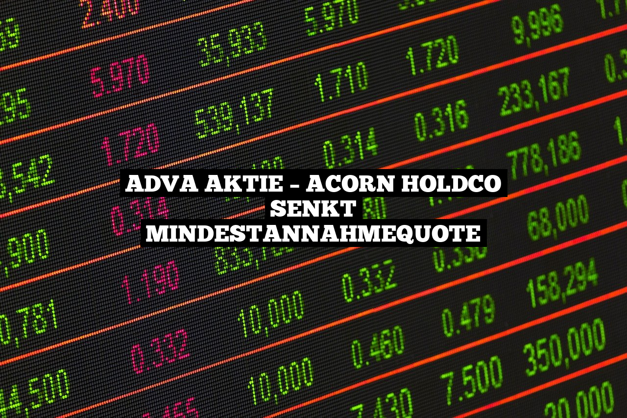 ADVA Aktie – Acorn HoldCo senkt Mindestannahmequote