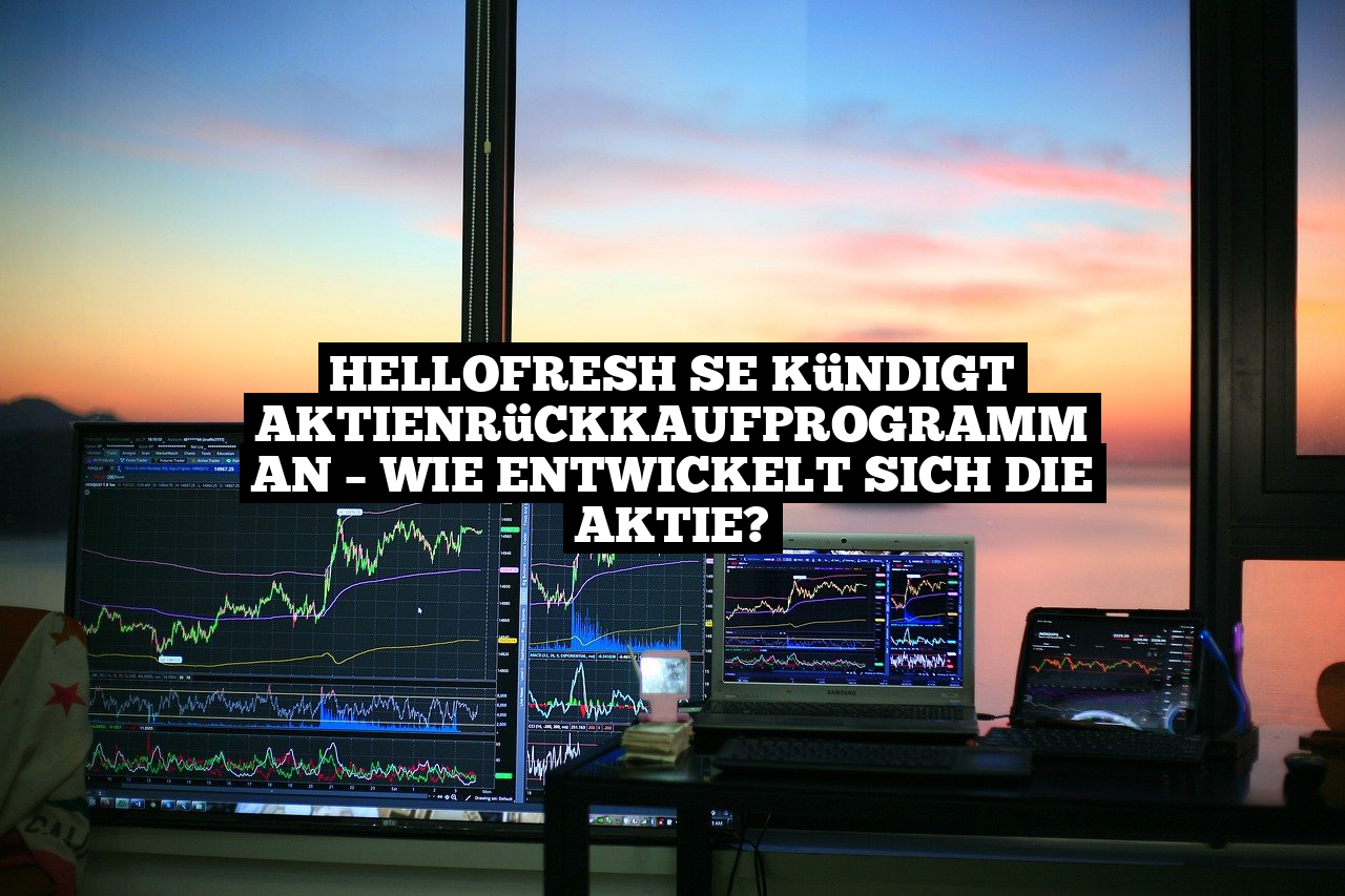 HelloFresh SE kündigt Aktienrückkaufprogramm an – Wie entwickelt sich die Aktie?