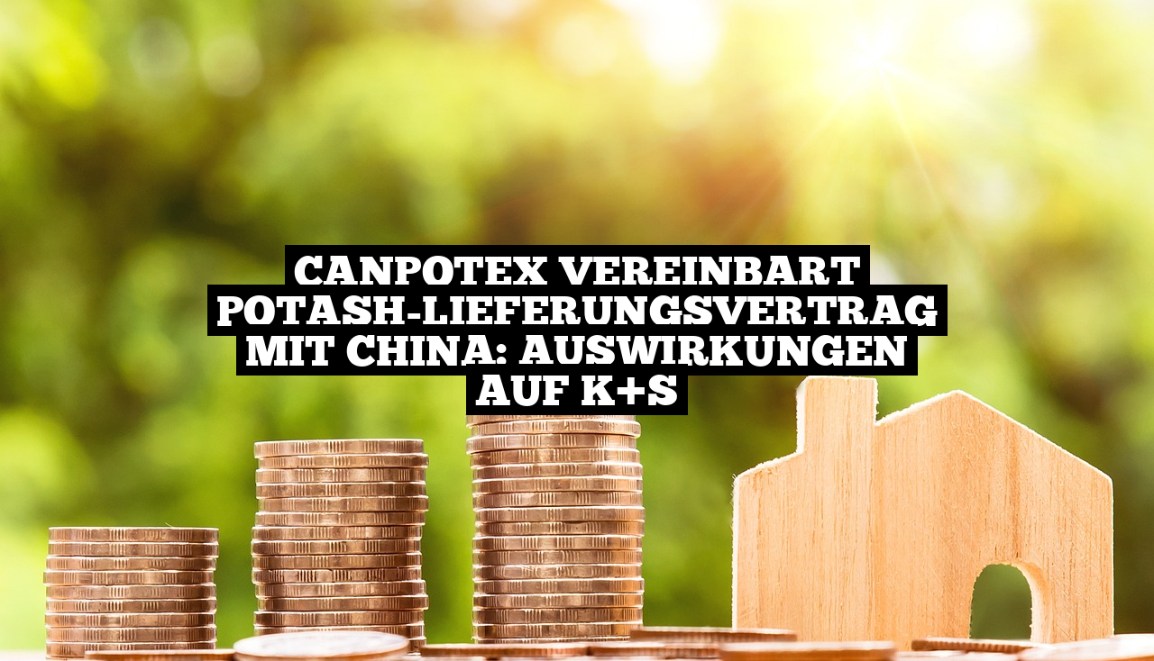 Canpotex vereinbart Potash-Lieferungsvertrag mit China: Auswirkungen auf K+S