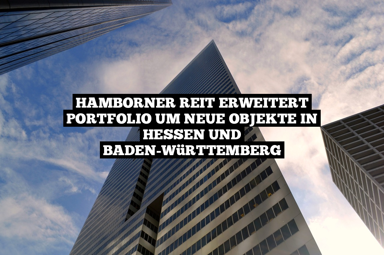 Hamborner REIT erweitert Portfolio um neue Objekte in Hessen und Baden-Württemberg