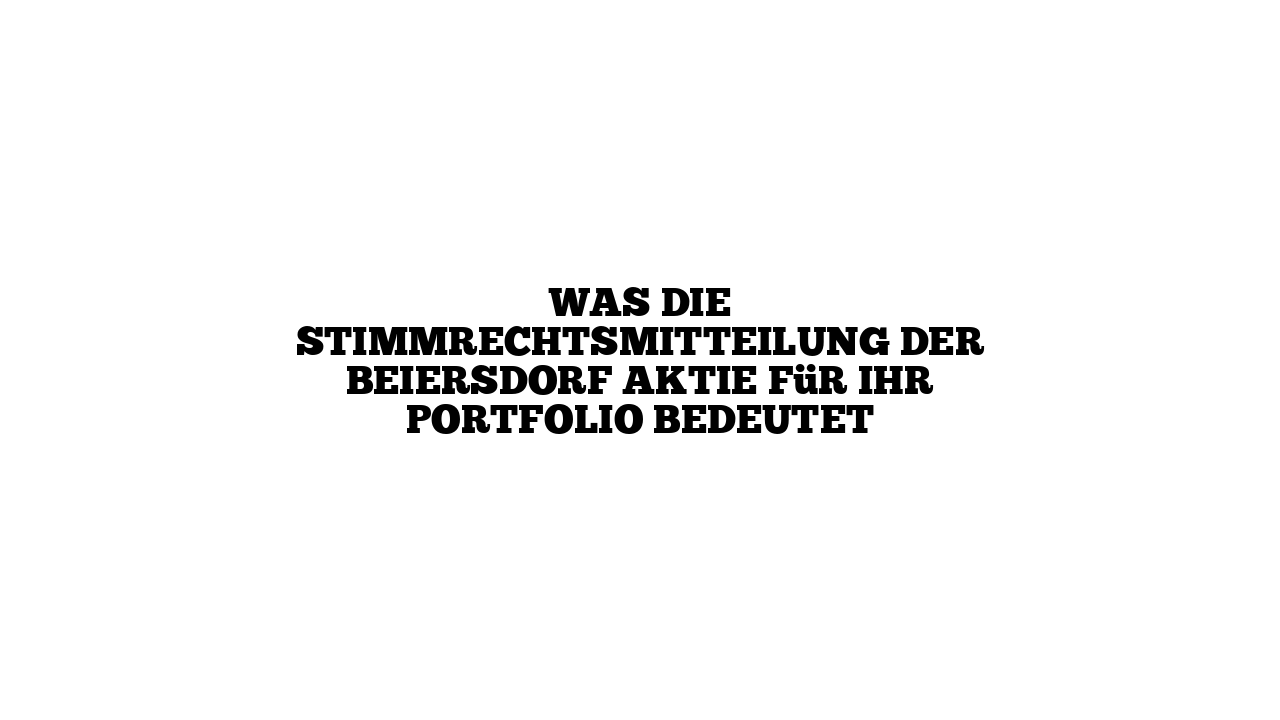 Was die Stimmrechtsmitteilung der Beiersdorf Aktie für Ihr Portfolio bedeutet