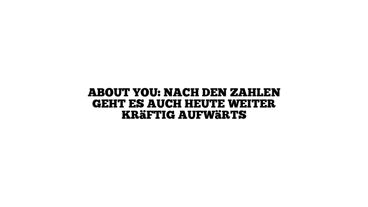About You: Nach den Zahlen geht es auch heute weiter kräftig aufwärts