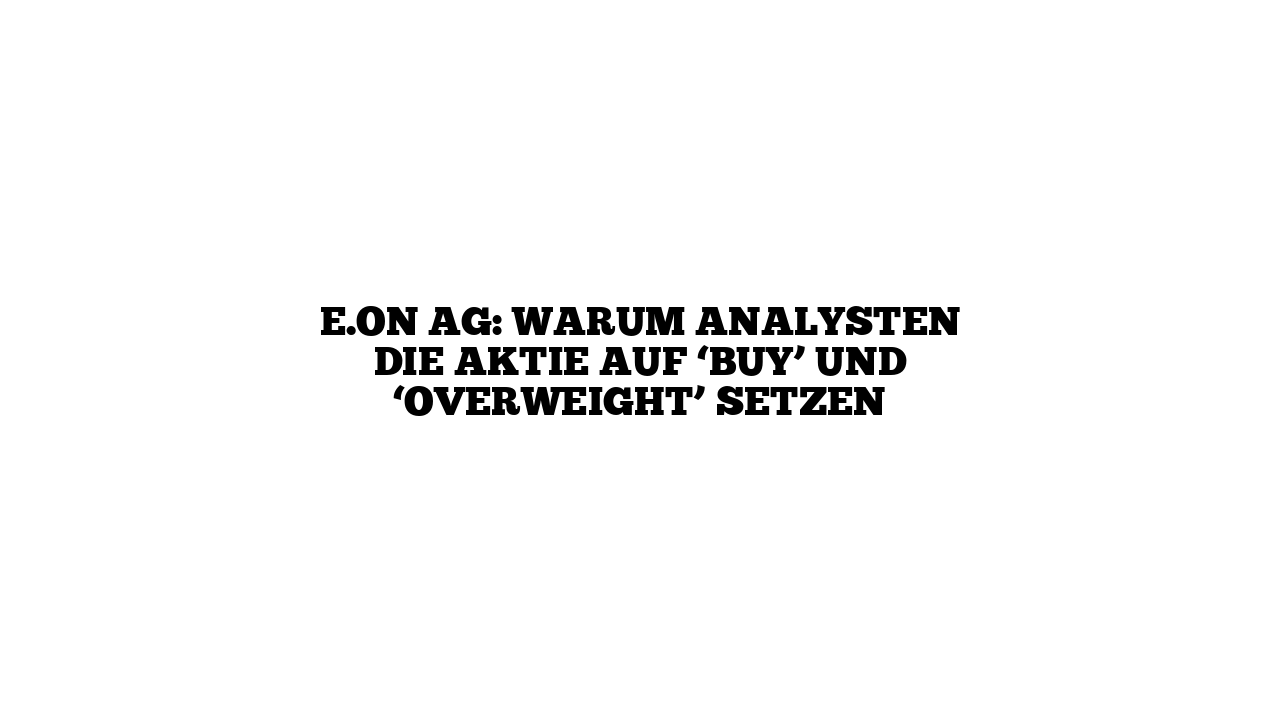 E.ON AG: Warum Analysten die Aktie auf ‘Buy’ und ‘Overweight’ setzen