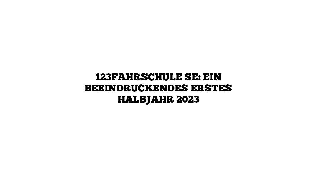 123fahrschule SE: Ein beeindruckendes erstes Halbjahr 2023