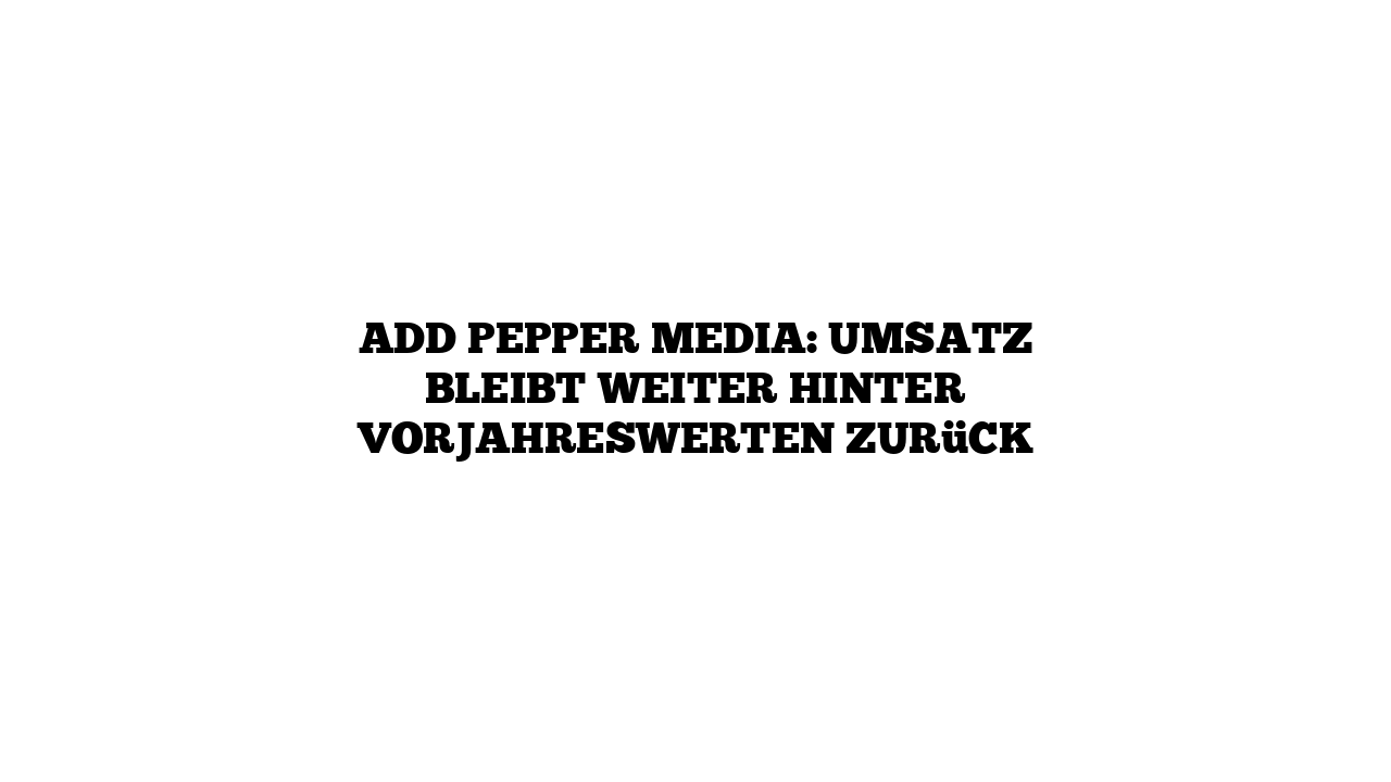 add pepper media: Umsatz bleibt weiter hinter Vorjahreswerten zurück
