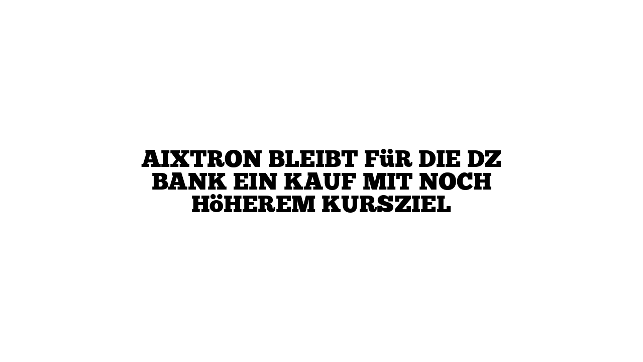 Aixtron bleibt für die DZ Bank ein Kauf mit noch höherem Kursziel