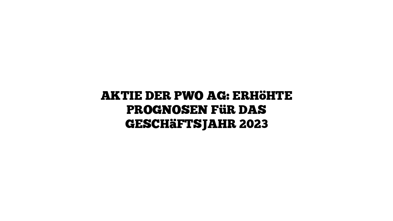 Aktie der PWO AG: Erhöhte Prognosen für das Geschäftsjahr 2023