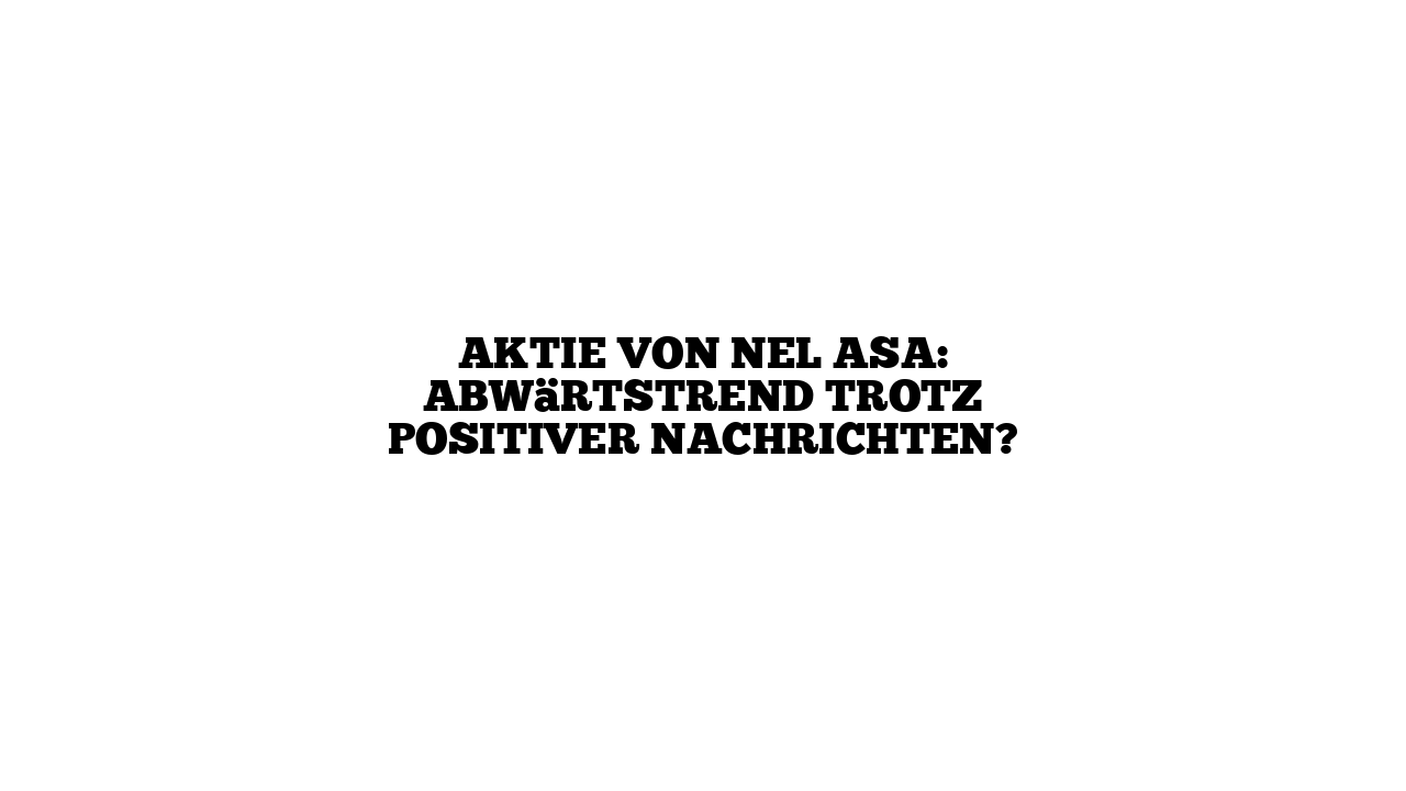 Aktie von Nel ASA: Abwärtstrend trotz positiver Nachrichten?