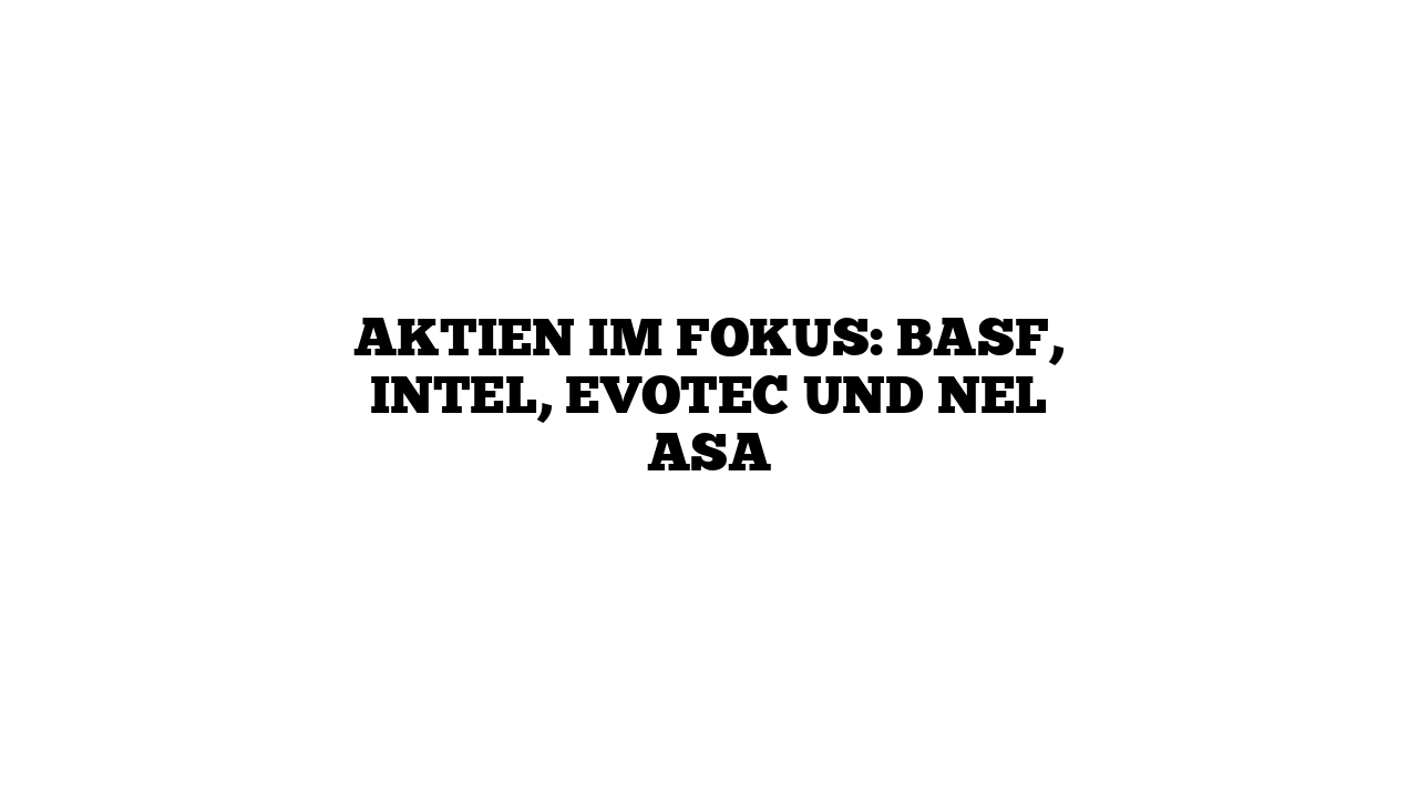 Aktien im Fokus: BASF, Intel, Evotec und Nel ASA