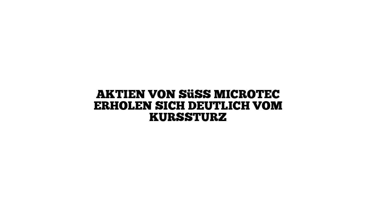 Aktien von Süss Microtec erholen sich deutlich vom Kurssturz