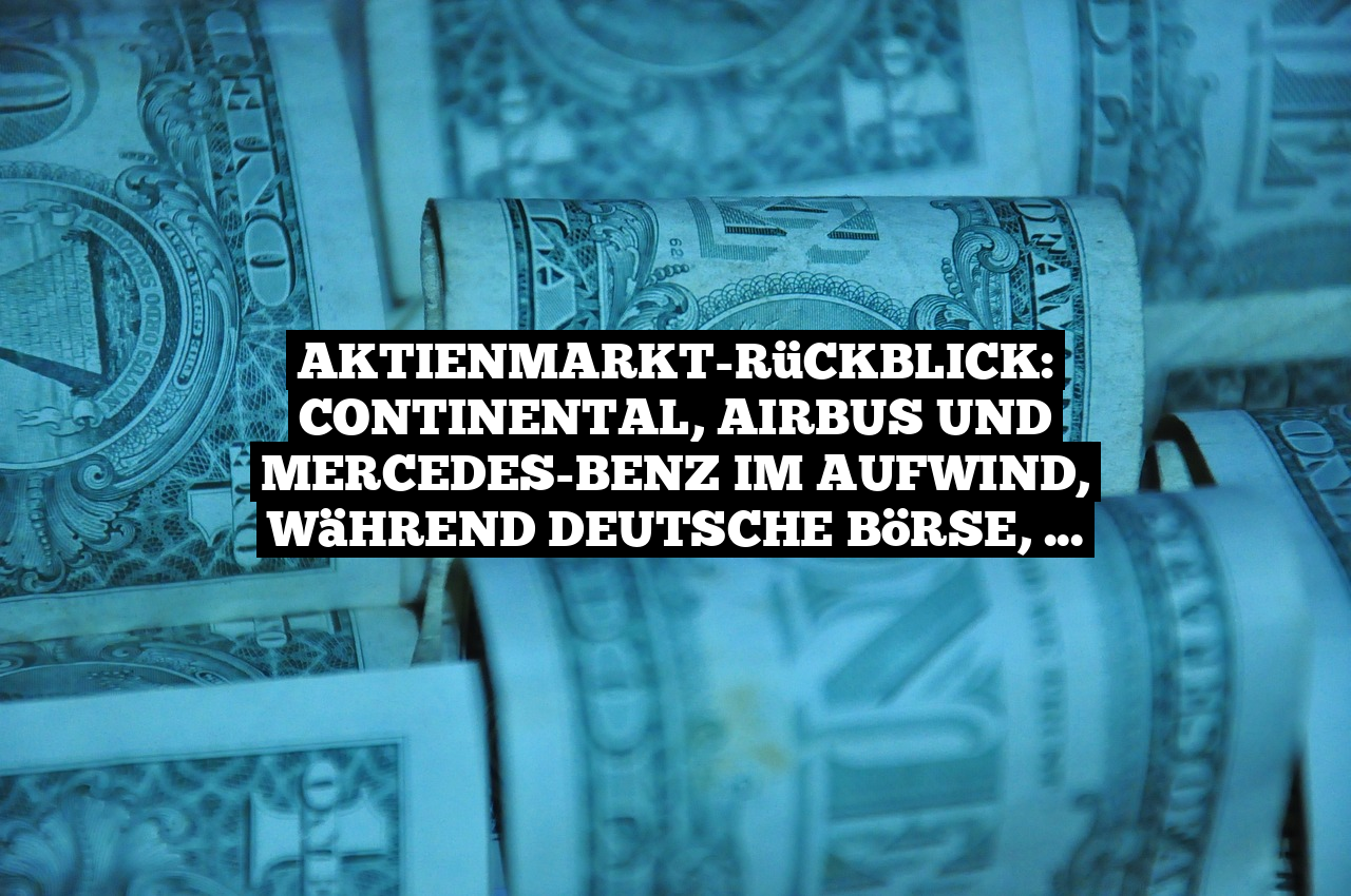 Aktienmarkt-Rückblick: Continental, Airbus und Mercedes-Benz im Aufwind, während Deutsche Börse, Siemens Energy und Vonovia Verluste hinnehmen müssen