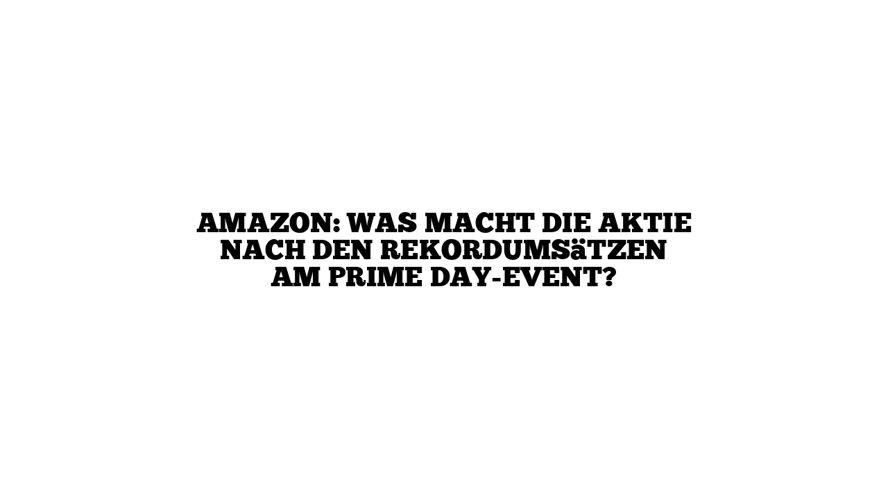 Amazon: Was macht die Aktie nach den Rekordumsätzen am Prime Day-Event?