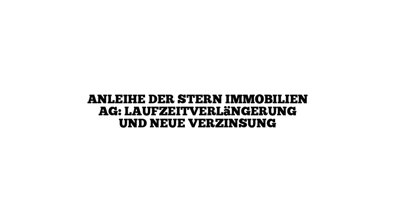 Anleihe der Stern Immobilien AG: Laufzeitverlängerung und neue Verzinsung