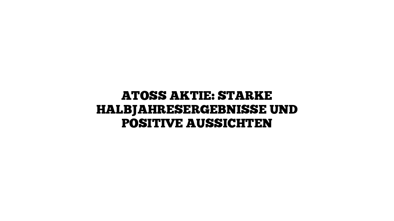 ATOSS Aktie: Starke Halbjahresergebnisse und positive Aussichten