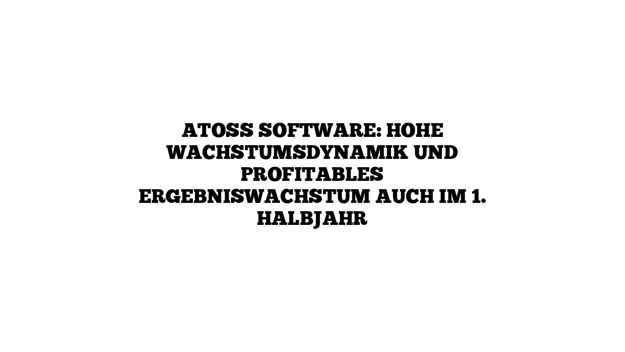ATOSS Software: Hohe Wachstumsdynamik und profitables Ergebniswachstum auch im 1. Halbjahr