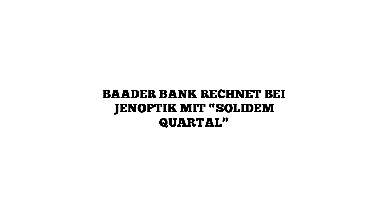 Baader Bank rechnet bei Jenoptik mit “solidem Quartal”