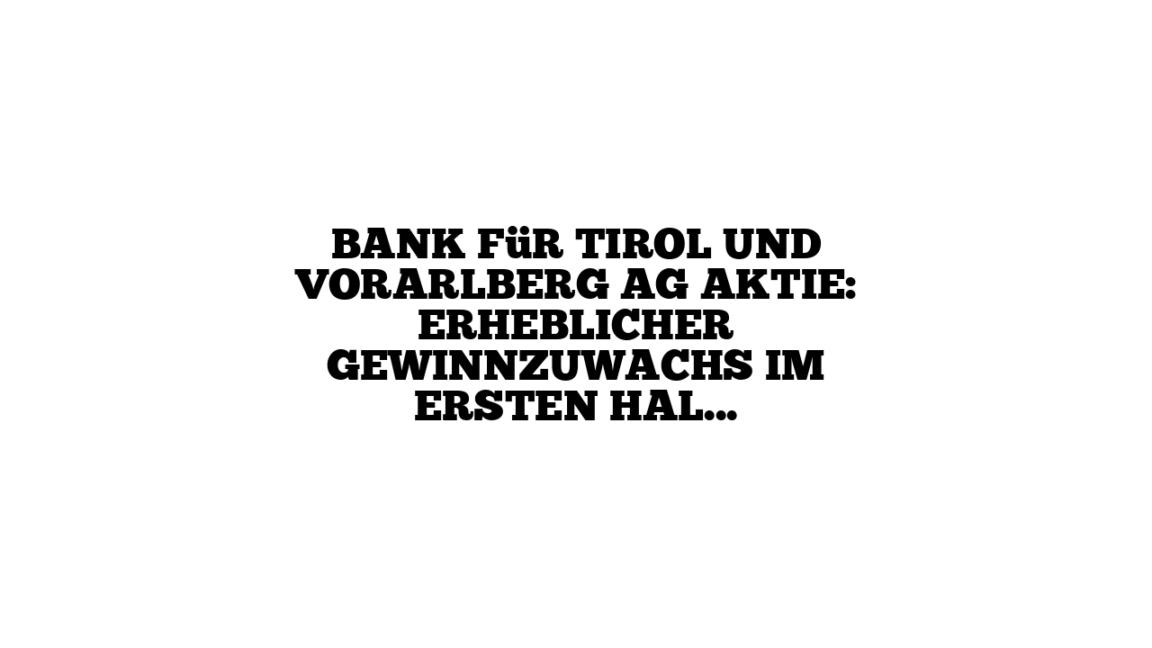 Bank für Tirol und Vorarlberg AG Aktie: Erheblicher Gewinnzuwachs im ersten Halbjahr 2023 erwartet