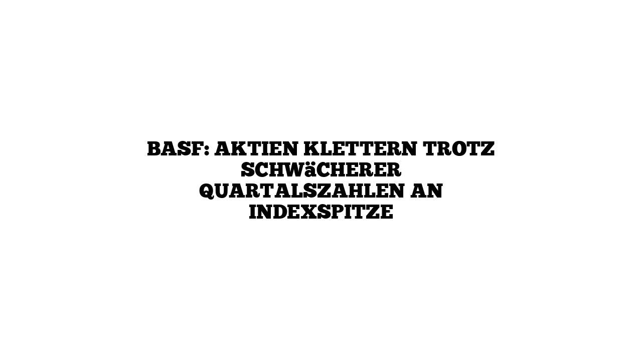 BASF: Aktien klettern trotz schwächerer Quartalszahlen an Indexspitze