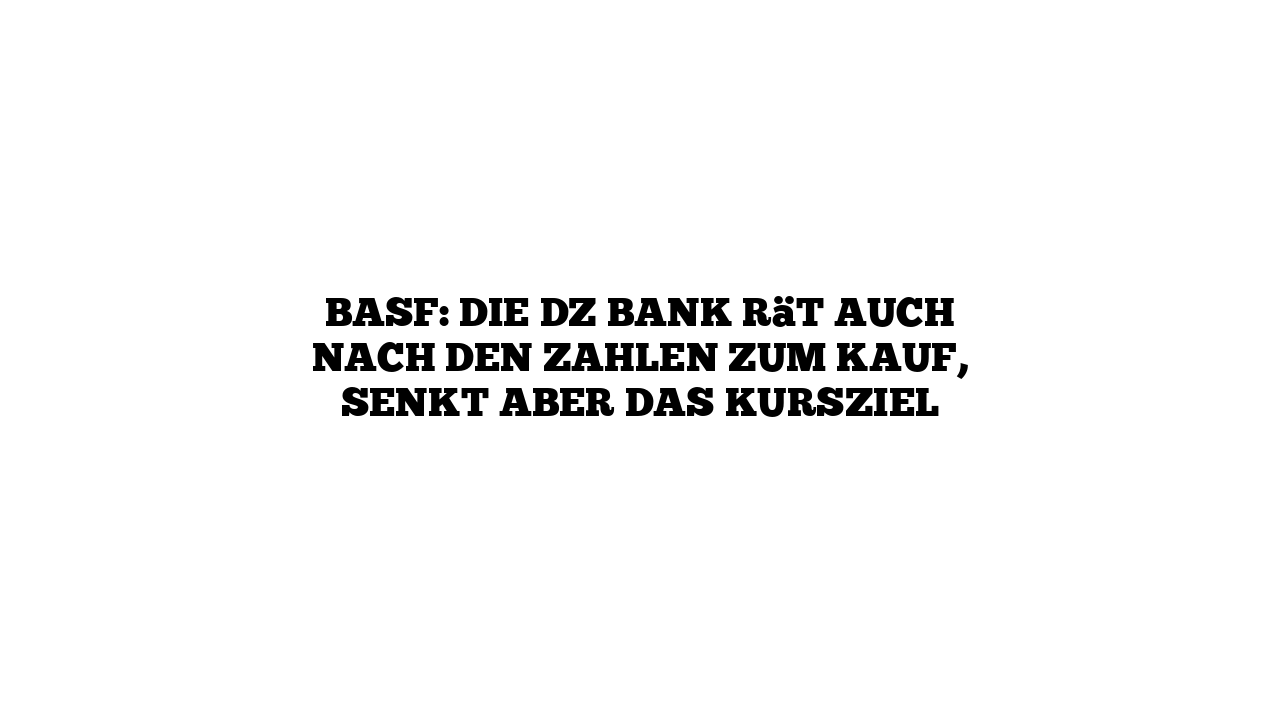 BASF: Die DZ Bank rät auch nach den Zahlen zum Kauf, senkt aber das Kursziel