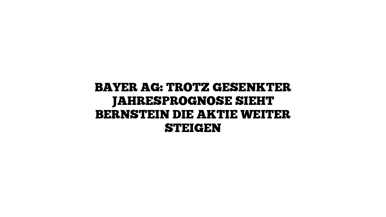 Bayer AG: Trotz gesenkter Jahresprognose sieht Bernstein die Aktie weiter steigen