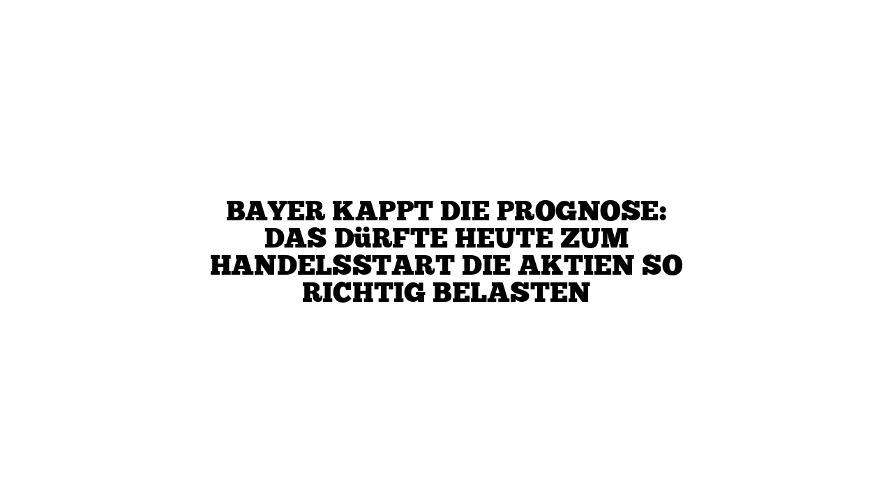 Bayer kappt die Prognose: Das dürfte heute zum Handelsstart die Aktien so richtig belasten