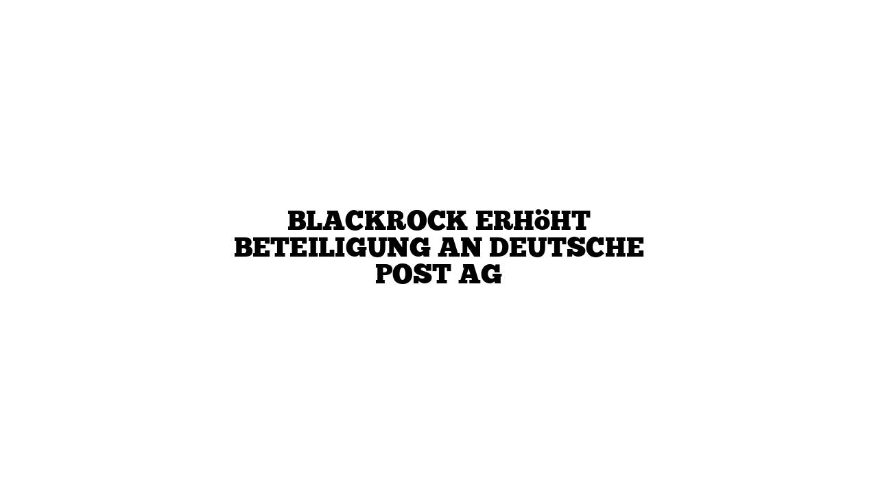 BlackRock erhöht Beteiligung an Deutsche Post AG