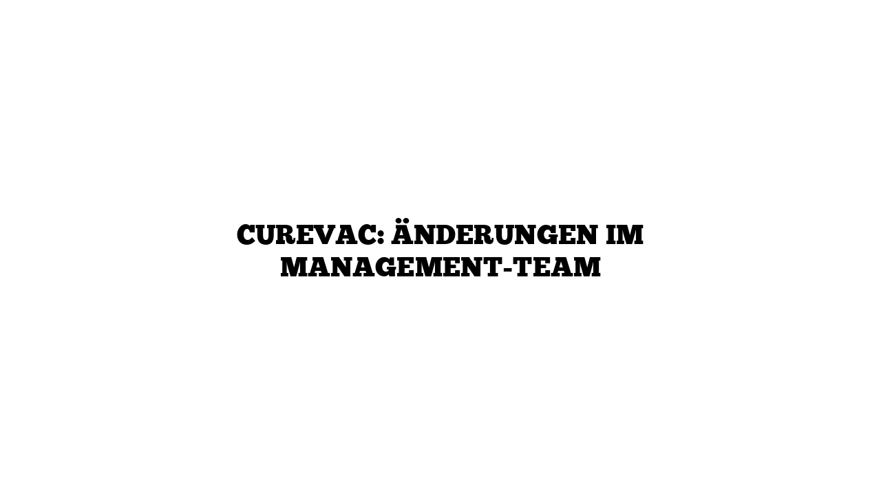 CureVac: Änderungen im Management-Team