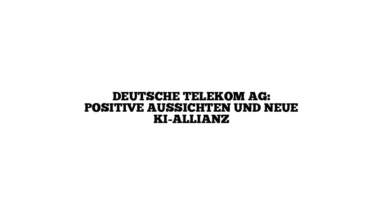 Deutsche Telekom AG: Positive Aussichten und neue KI-Allianz