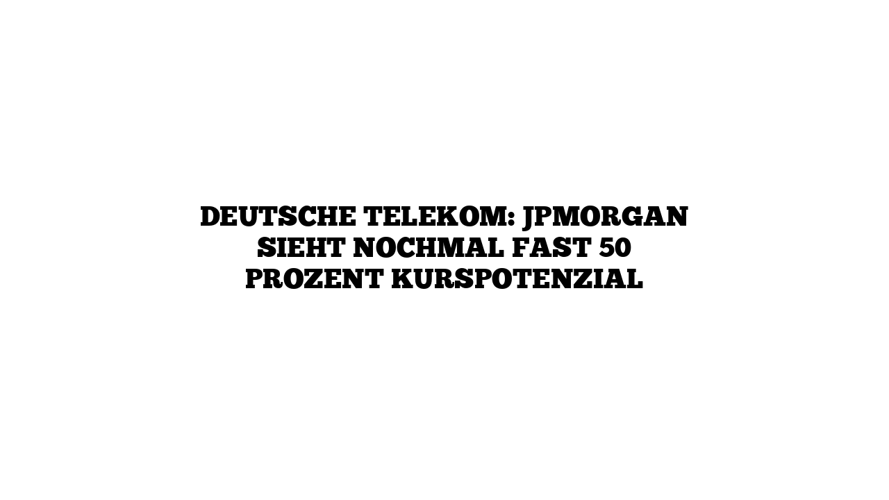 Deutsche Telekom: JPMorgan sieht nochmal fast 50 Prozent Kurspotenzial