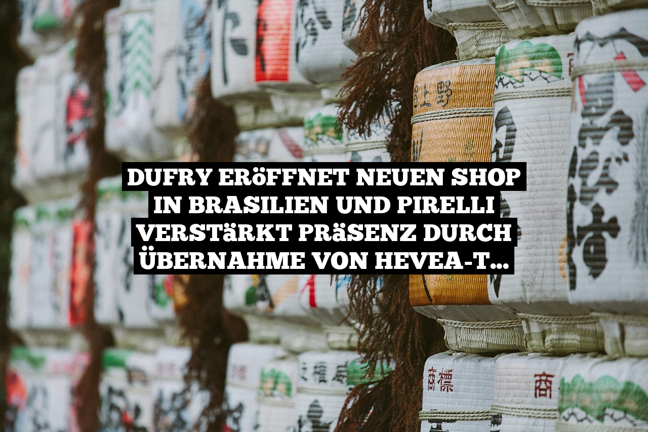 Dufry eröffnet neuen Shop in Brasilien und Pirelli verstärkt Präsenz durch Übernahme von Hevea-Tec
