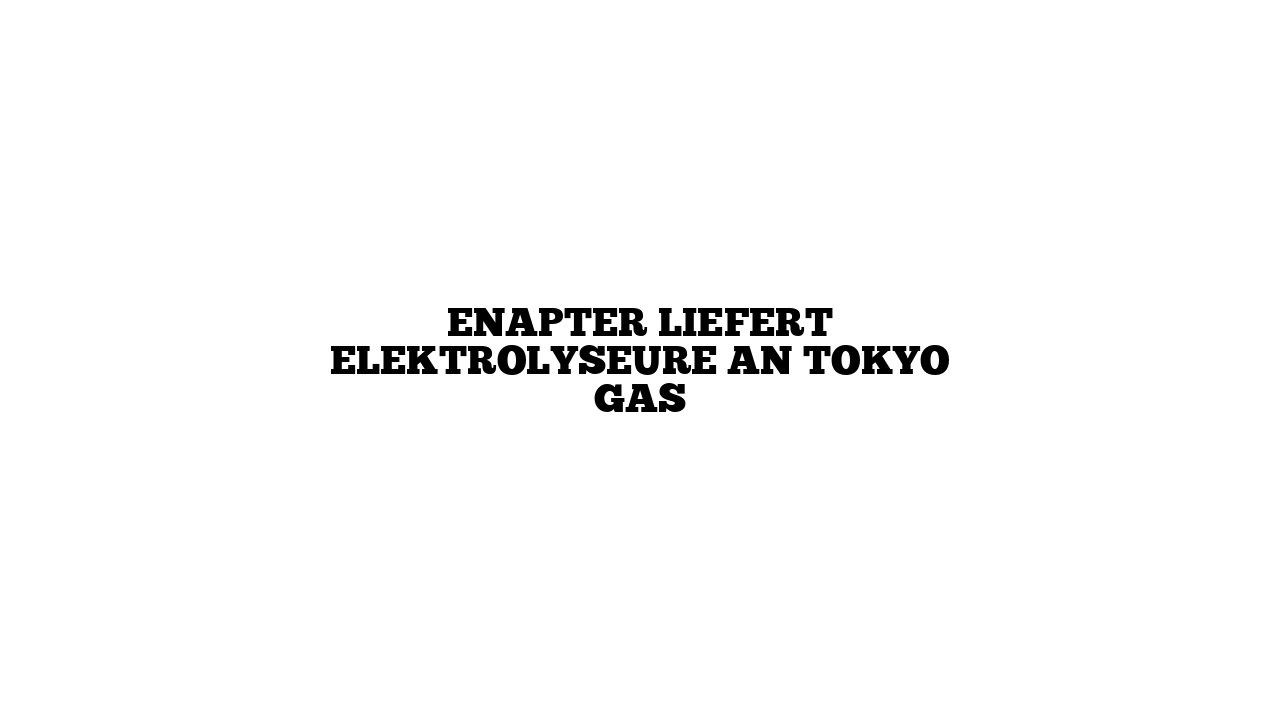 Enapter liefert Elektrolyseure an Tokyo Gas