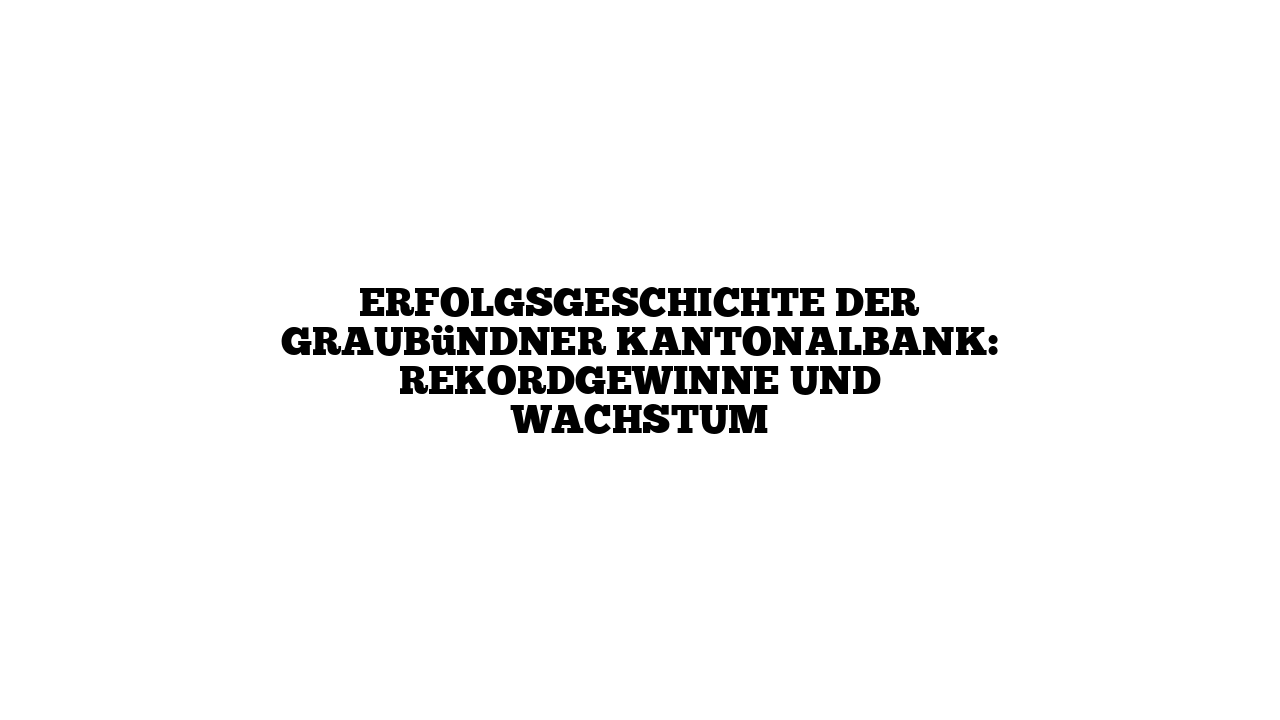 Erfolgsgeschichte der Graubündner Kantonalbank: Rekordgewinne und Wachstum