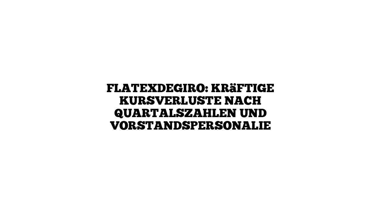 Flatexdegiro: Kräftige Kursverluste nach Quartalszahlen und Vorstandspersonalie
