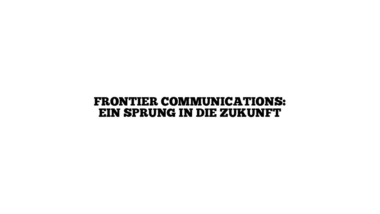 Frontier Communications: Ein Sprung in die Zukunft