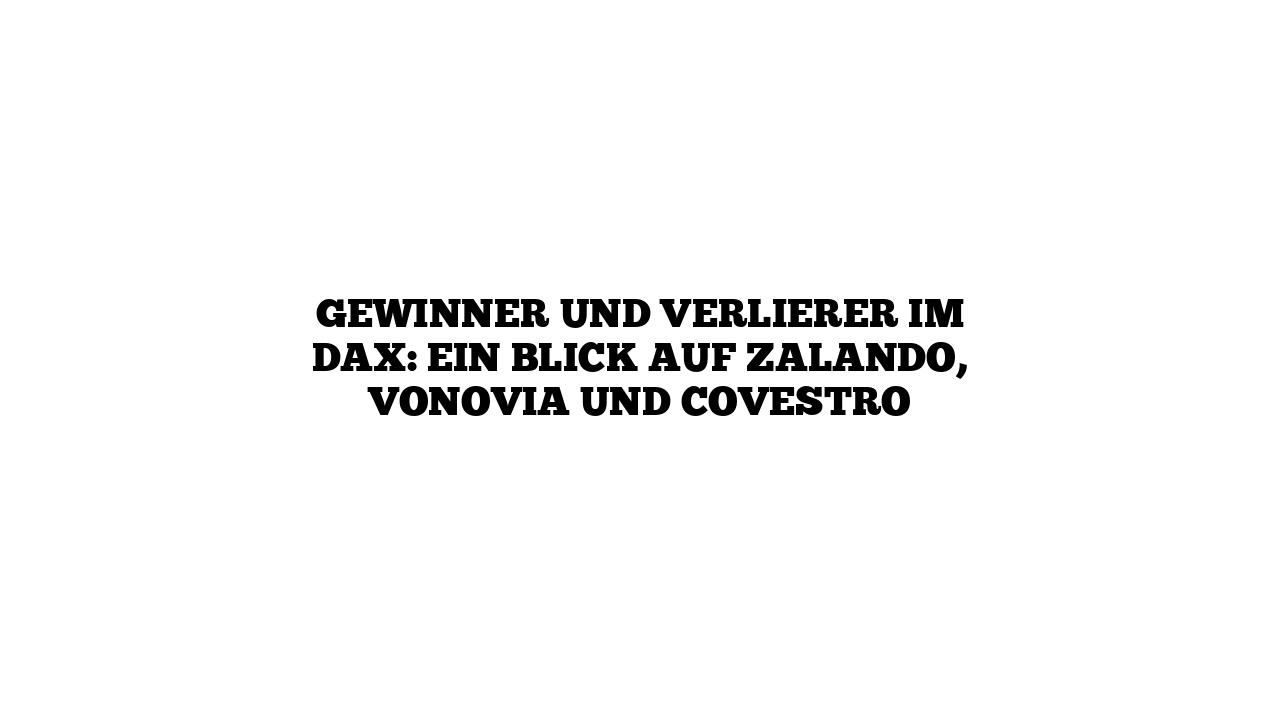 Gewinner und Verlierer im DAX: Ein Blick auf Zalando, Vonovia und Covestro