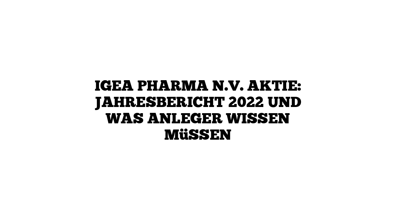 IGEA Pharma N.V. Aktie: Jahresbericht 2022 und was Anleger wissen müssen