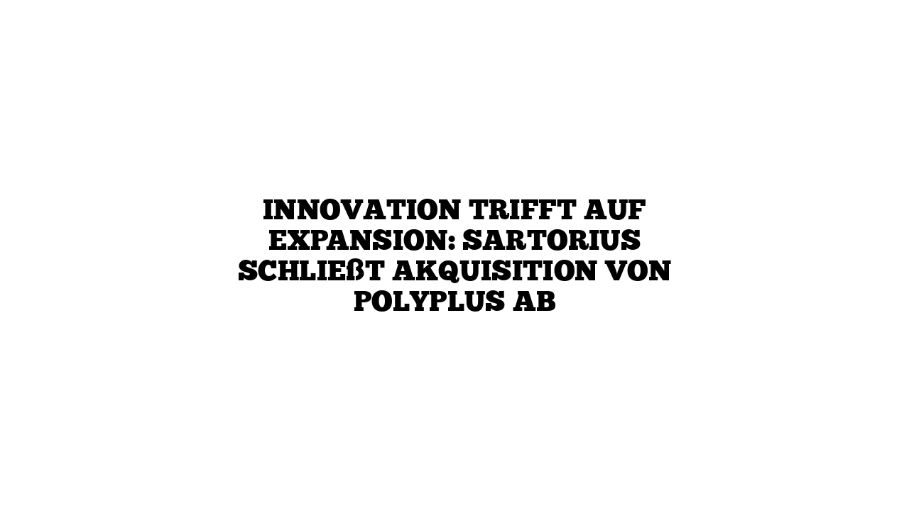 Innovation trifft auf Expansion: Sartorius schließt Akquisition von Polyplus ab