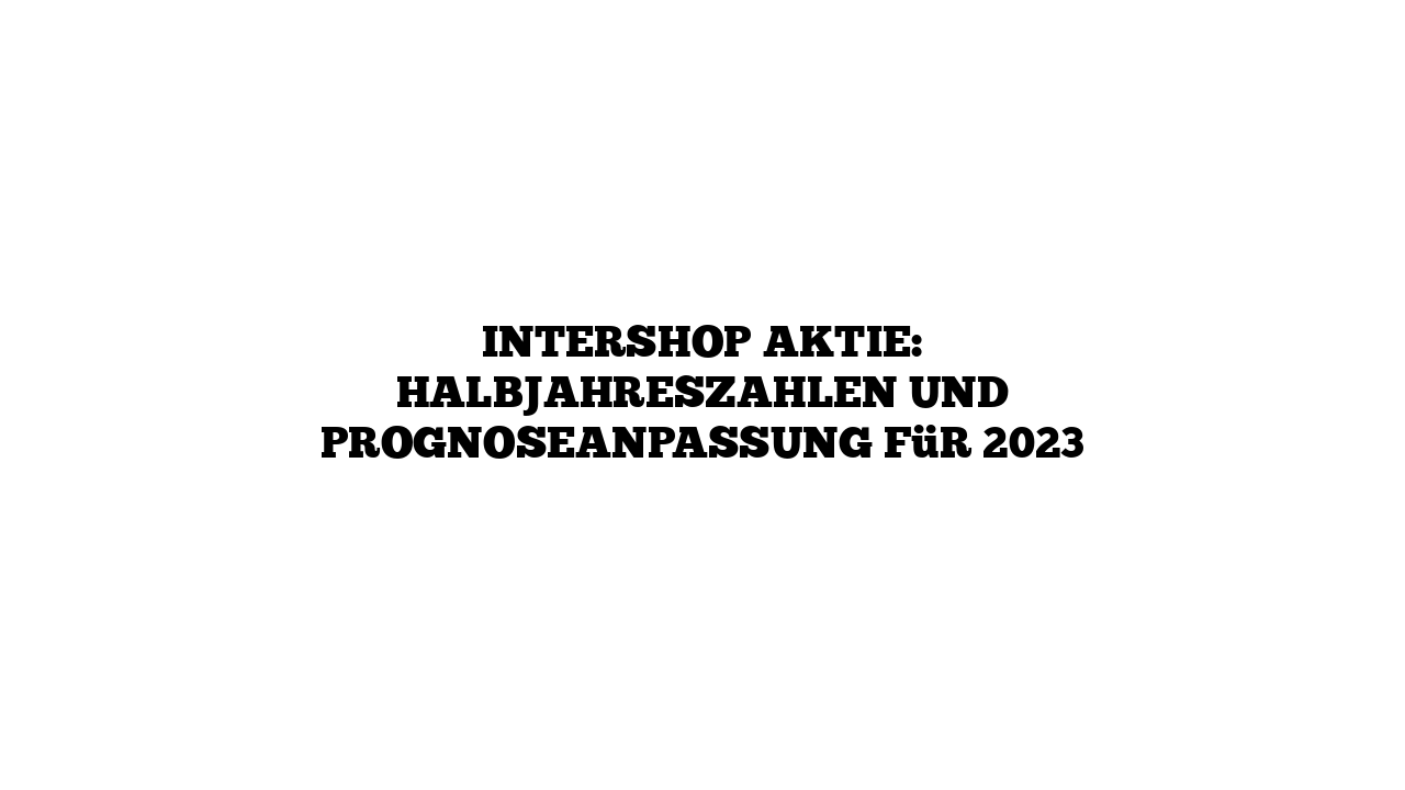 Intershop Aktie: Halbjahreszahlen und Prognoseanpassung für 2023