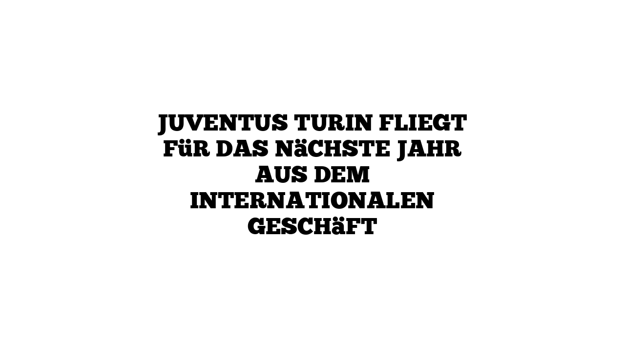 Juventus Turin fliegt für das nächste Jahr aus dem internationalen Geschäft