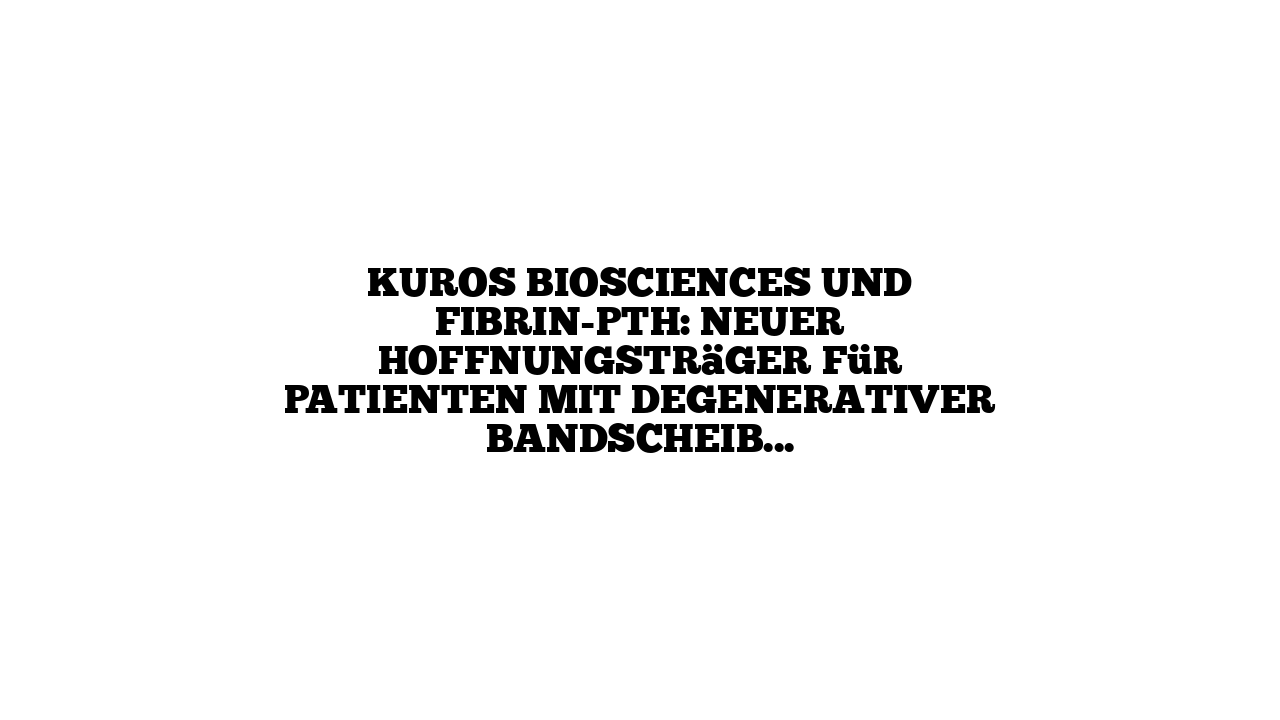 Kuros Biosciences und Fibrin-PTH: Neuer Hoffnungsträger für Patienten mit degenerativer Bandscheibenerkrankung