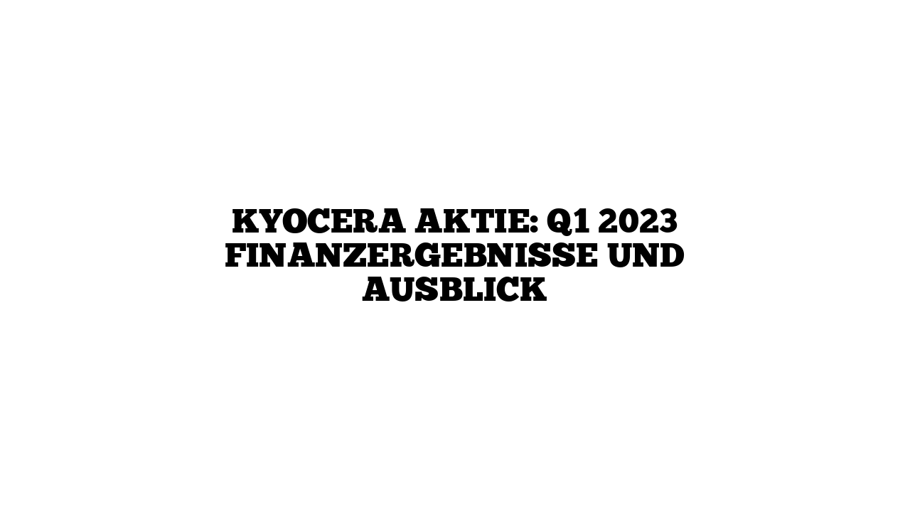 KYOCERA Aktie: Q1 2023 Finanzergebnisse und Ausblick