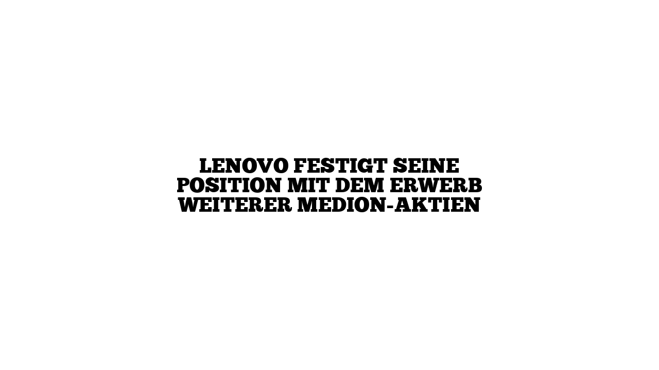 Lenovo festigt seine Position mit dem Erwerb weiterer MEDION-Aktien