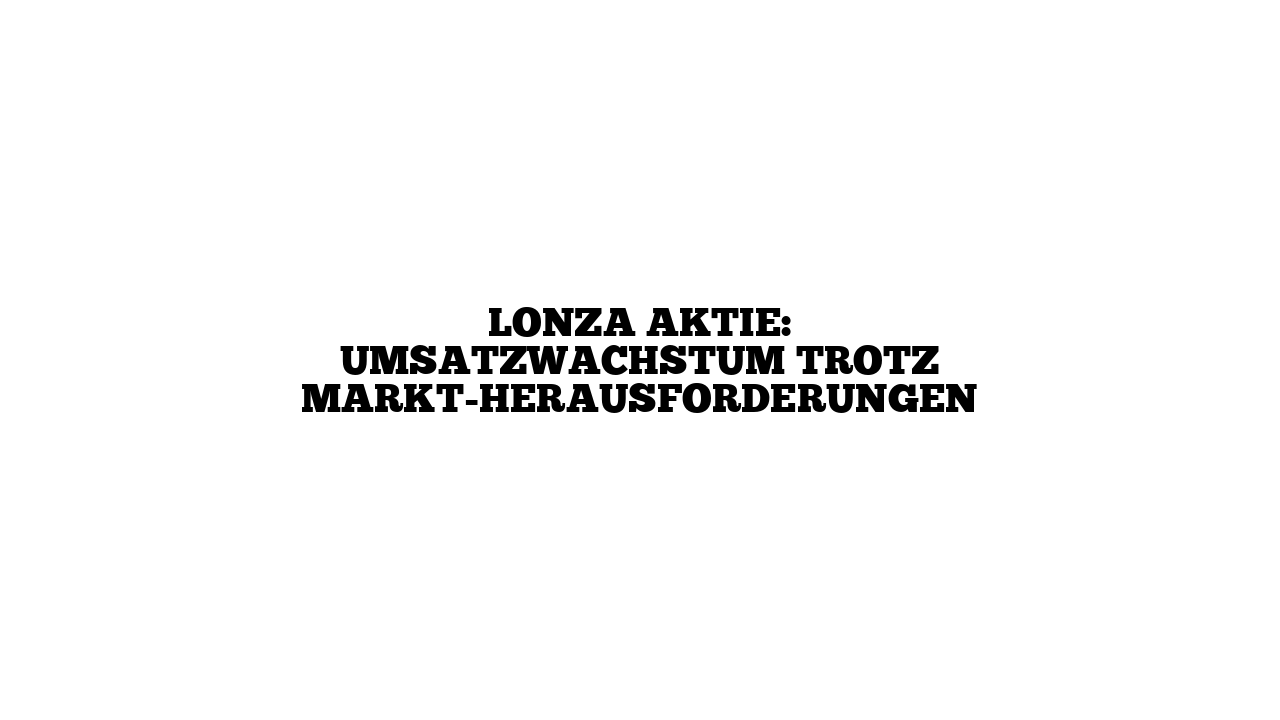 Lonza Aktie: Umsatzwachstum trotz Markt-Herausforderungen