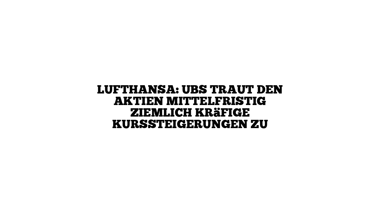 Lufthansa: UBS traut den Aktien mittelfristig ziemlich kräfige Kurssteigerungen zu