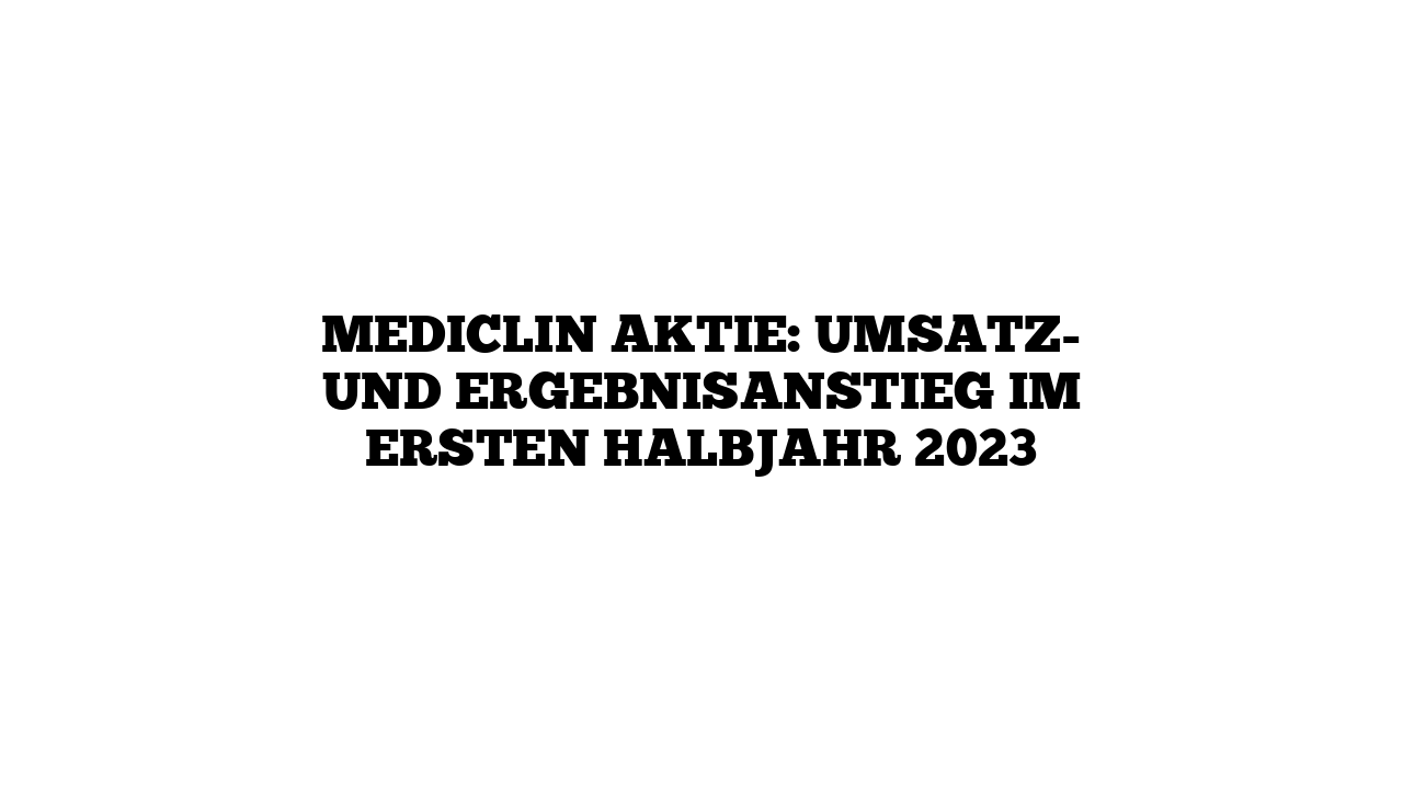 MEDICLIN Aktie: Umsatz- und Ergebnisanstieg im ersten Halbjahr 2023