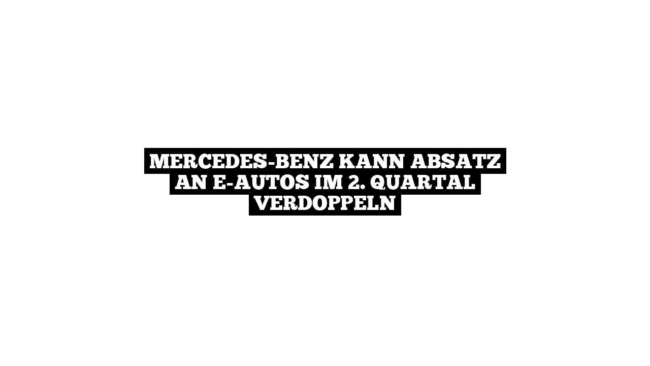 Mercedes-Benz kann Absatz an E-Autos im 2. Quartal verdoppeln