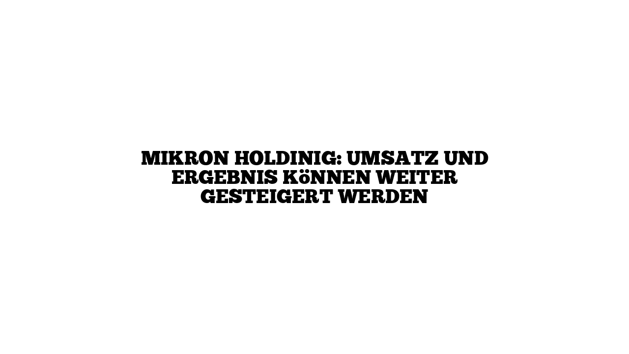 Mikron Holdinig: Umsatz und Ergebnis können weiter gesteigert werden