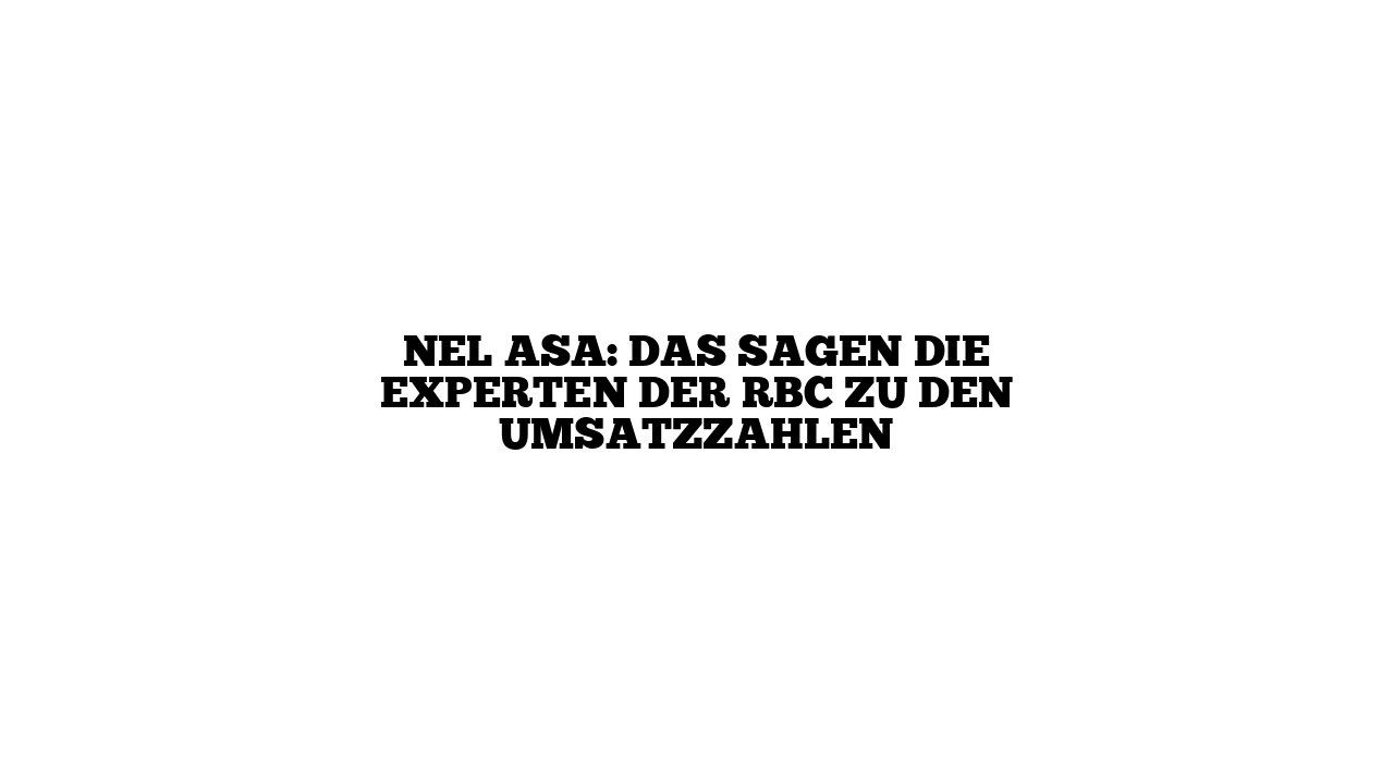 Nel ASA: Das sagen die Experten der RBC zu den Umsatzzahlen