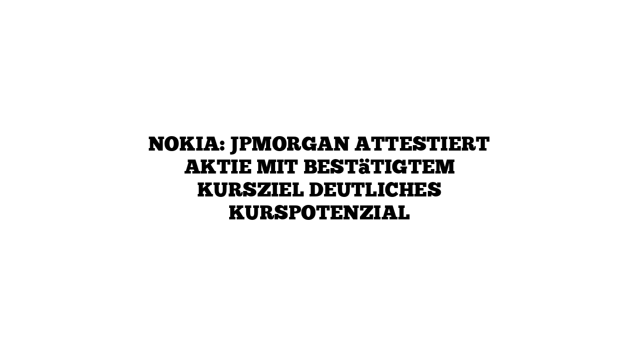 Nokia: JPMorgan attestiert Aktie mit bestätigtem Kursziel deutliches Kurspotenzial