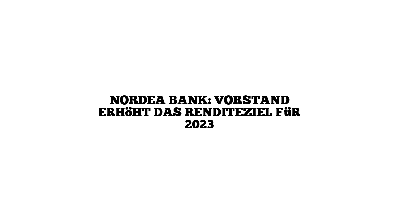 Nordea Bank: Vorstand erhöht das Renditeziel für 2023
